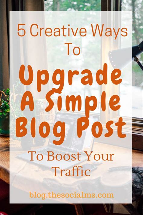 5 Creative Ways To Upgrade A Simple Blog Post To Boost Your Traffic