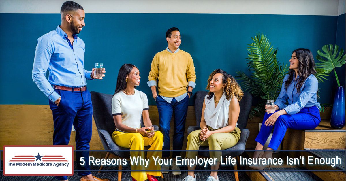 5 Reasons Why Your Employer Life Insurance Isn T Enough The Modern Medicare Agency