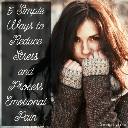 5 Simple And Effective Ways To Reduce Stress And Process Emotional Pain