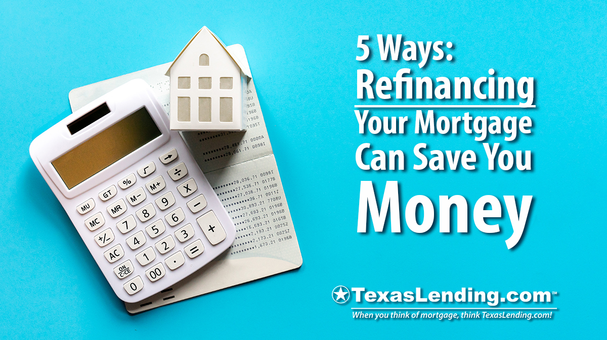 5 Ways Refinancing Your Mortgage Can Save You Money Texaslending Com