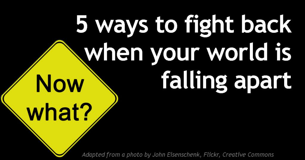 5 Ways To Fight Back When Your World Is Falling Apart Dwight Clough