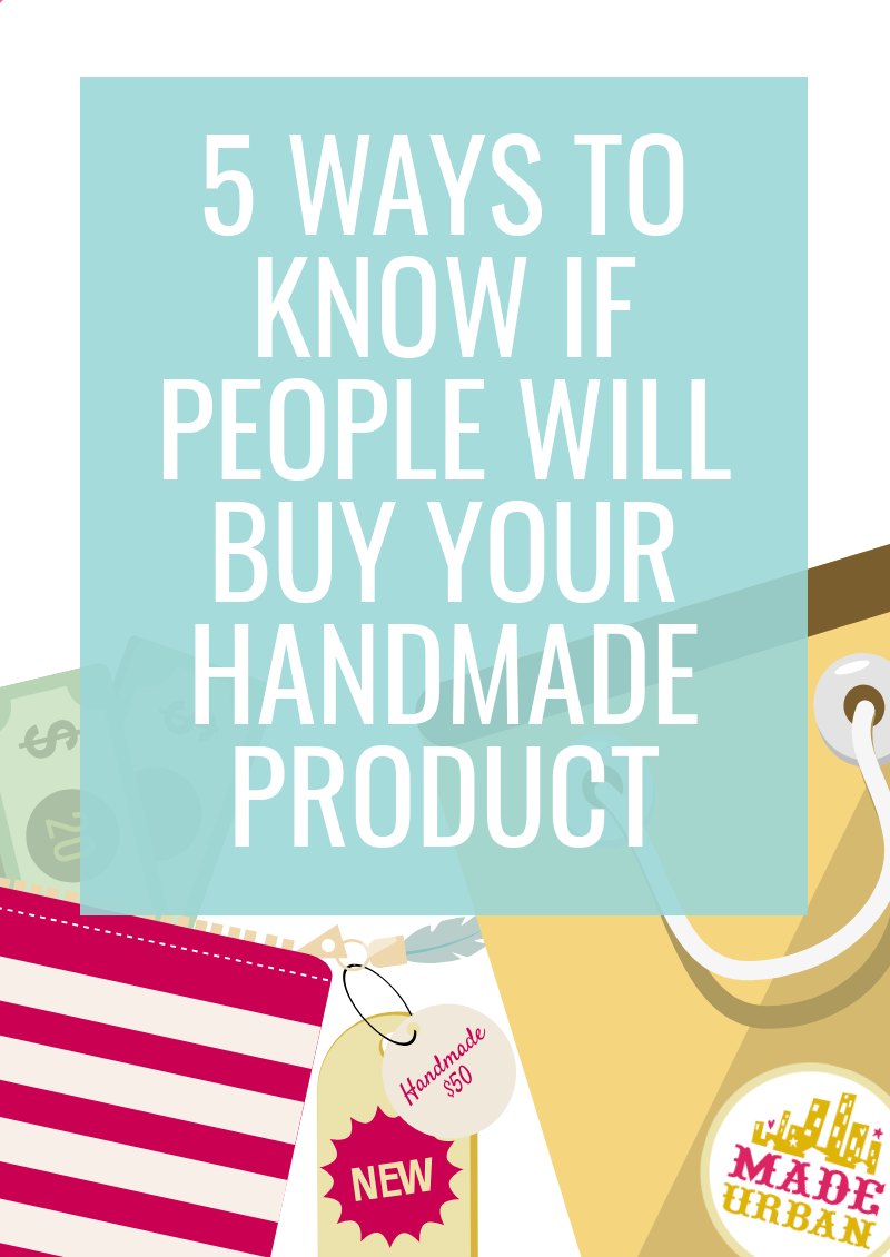 5 Ways To Know If People Will Buy Your Handmade Product Made Urban