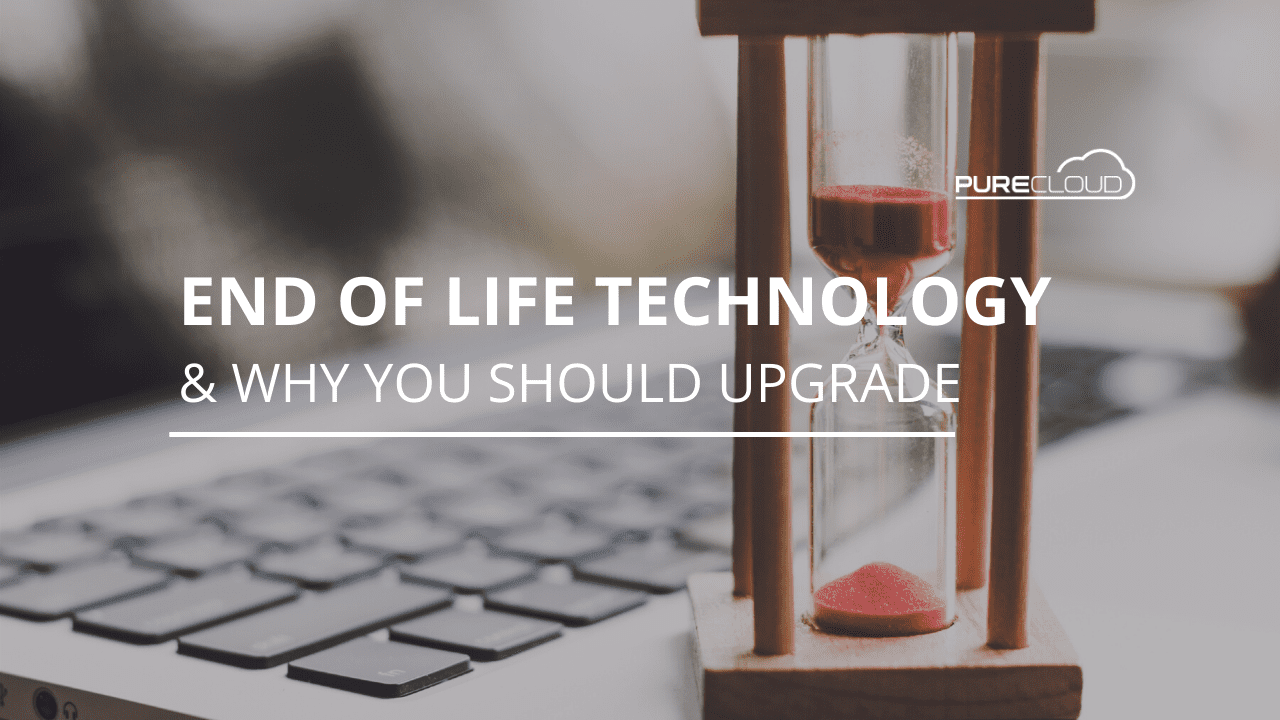 End Of Life Technology And Why You Should Upgrade Pure Cloud Solutions