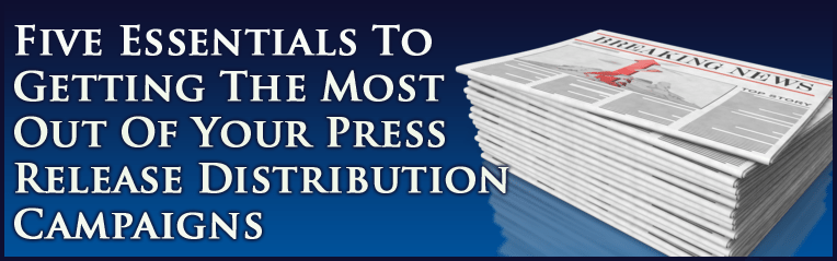 Five Essentials To Getting The Most Out Of Your Press Release Distribution Campaigns