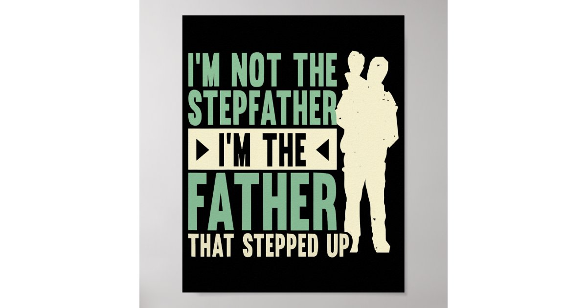 I Am Not The Step Father I Am The Father That Stepped Up Fathers Day