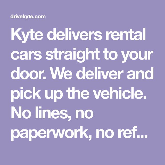 Kyte Delivers Rental Cars Straight To Your Door We Deliver And Pick Up The Vehicle No Lines