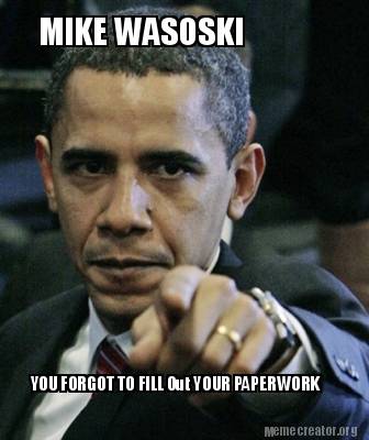 Meme Creator Funny Mike Wasoski You Forgot To Fill Out Your Paperwork