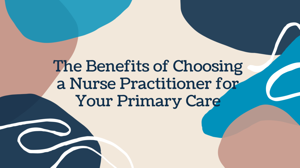 The Benefits Of Choosing A Nurse Practitioner For Your Primary Care