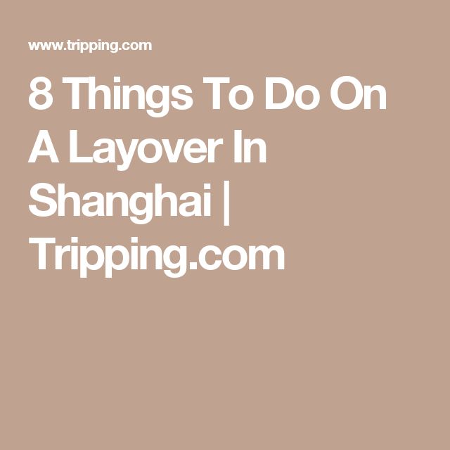 The Complete Guide To A Shanghai Layover Things To Do In 6 8 And 12 Hours