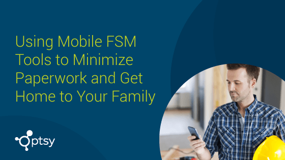 Using Mobile Fsm Solution To Minimize Paperwork And More