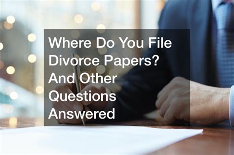 Where Do You File Divorce Papers And Other Questions Answered Family